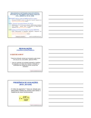 1 80 56 76 57 76 16 21 40 19 
10 89 55 12 18 8 64 6 22 81 
61 43 83 8 48 79 89 13 40 43 
91 92 53 27 34 84 98 74 18 54 
40 55 76 15 47 91 17 67 85 30 
18 82 82 17 10 10 18 79 46 31 
70 66 93 49 63 51 41 31 52 46 
58 87 98 43 4 13 57 12 16 73 
32 88 85 55 32 80 41 73 75 7 
44 40 74 21 32 6 48 18 2 66 
94 90 72 40 80 15 18 31 68 46 
12 55 37 4 76 69 25 14 64 62 
48 5 87 57 27 15 6 87 57 11 
93 80 79 67 96 24 77 20 97 56 
42 38 8 36 63 18 95 35 54 61 
69 34 93 27 31 42 76 24 19 13 
66 28 48 4 41 7 73 40 10 23 
75 18 18 91 8 25 99 84 2 3 
92 33 48 36 93 48 82 91 51 85 
76 86 78 81 51 8 87 100 47 80 
26 3 36 85 14 81 19 26 64 75 
4 65 88 7 97 5 62 55 6 47 
59 7 87 7 26 1 38 6 9 9 
64 28 2 55 19 67 24 45 52 32 
3 78 68 55 70 25 15 69 41 50 
15 87 84 57 64 62 68 32 2 49 
71 56 76 57 42 92 14 15 23 86 
21 26 90 95 11 44 44 93 4 47 
96 53 77 34 89 75 23 32 94 34 
85 32 20 33 37 30 80 40 67 19 
63 74 42 82 29 46 3 48 91 86 
68 48 26 99 15 47 15 61 80 85 
21 83 85 88 77 95 2 4 77 40 
76 12 73 44 36 67 48 61 67 20 
77 43 17 73 55 38 2 30 81 83 
Tabela de n° Aleatórios – Escolha dos 
trabalhadores a serem monitorados 
BIBLIOGRAFIA E SOFTWARES PARA ESTATÍSTICA 
APLICADA AO TRATAMENTO DOS RESULTADOS DE 
AVAL. AMBIENTAL DE AG. QUIM. 
albertinho.carvalho@fundacentro.gov.br 
NIOSH – National Instit. for Occup. Safety and Health 
 Occupational Exposure Sampling Strategy Manual (Leidel et al., 1977). (Grátis) 
CEN – Comité Européen de Normallisation 
 Workplace Atmospheres-Guidance for the Assessment of Exposure by Inhalation to 
Chemical Agents for Comparison with Limit Values and Measurement Strategy (EN 
689),(1995). (Comprado): http://www.en-standard.eu/csn-en-689-workplace-atmospheres-guidance- 
for-the-assessment-of-exposure-by-inhalation-to-chemical-agents-for-comparison- 
with-limit-values-and-measurement-strategy/. Acesso, Julho/2014. 
AIHA – American Industrial Hygiene Association 
 A Strategy for Occupational Exposure Assessment (Hawkins, N. C.; Norwood, S. K.; 
Rock, J. C. (edts),1991). (Comprado) 
 A Strategy for Assessing and Managing Occupational Exposures (Bullock, W.  Ignacio, 
J. S. (edts), 3ª ed., 2006). (Comprado) 
Legislação Brasileira 
 Instrução Normativa 01, Anexo 13-A, Norma Regulamentadora 15, MTb, apresenta um 
protocolo estatístico para tratamento dos dados de avaliação ambiental das Concentrações 
de Benzeno no Ar. 
BIBLIOGRAFIA E SOFTWARES PARA ESTATÍSTICA 
APLICADA AO TRATAMENTO DOS RESULTADOS DE 
AVAL. AMBIENTAL DE AG. QUIM. 
British and Dutch Occupational Hygiene Societies (BOHS and 
NVvA) 
 Testing Compliance with Occupational Exposure Limits for Airborne 
Substances (2011). Disponível em: http://www.bohs.org/library/technical-publications/#. 
albertinho.carvalho@fundacentro.gov.br 
(Grátis) 
AIHA (Exposure Assessment Strategies Committee, 2007) 
 IHSTAT: New IHSTAT with multi languages. Disponível em: 
http://www.aiha.org/get-involved/VolunteerGroups/Pages/Exposure- 
Assessment-Strategies-Committee.aspx. (Grátis) 
INRS - l’Institut National de Recherche et de Sécurité (França) 
 ALTREX-CHIMIE: évaluation statistique de l'exposition professionnelle 
aux agents chimiques. Disponível em: 
http://www.inrs.fr/accueil/produits/mediatheque/doc/outils.html?refINRS= 
outil13. (Grátis) 
Acessos em Julho/2014 
 