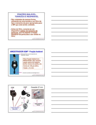 albertinho.carvalho@fundacentro.gov.br 
Fonte: NHO 08 - FUNDACENTRO 
Direcionado 
para o filtro 
Ponto de corte 
albertinho.carvalho@fundacentro.gov.br 
Fonte: NHO 08 - FUNDACENTRO 
Direcionado 
para o filtro 
Ponto de corte 
Características do Seletor de 
Partículas da NR -15, Anexo 12 
% de passagem pelo 
seletor 
£ 2 90 
2,5 75 
3,5 50 
5 25 
10 zero 
albertinho.carvalho@fundacentro.gov.br 
Diâmetro 
Aerodinâmico (um) 
 