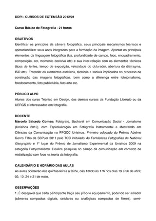 DDPI - CURSOS DE EXTENSÃO 2012/01


Curso Básico de Fotograﬁa - 21 horas


OBJETIVOS
Identiﬁcar os princípios da câmera fo...
