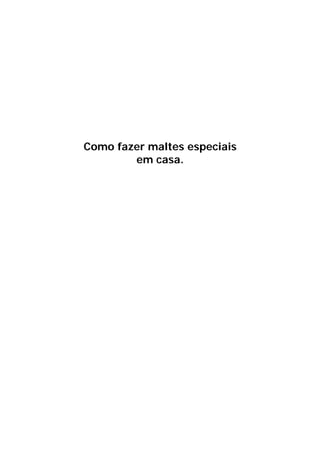 Como fazer maltes especiais 
em casa. 
 