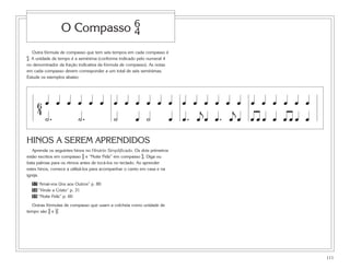 111
Outra fórmula de compasso que tem seis tempos em cada compasso é
%. A unidade de tempo é a semínima (conforme indicado pelo numeral 4
no denominador da fração indicativa da fórmula de compasso). As notas
em cada compasso devem corresponder a um total de seis semínimas.
Estude os exemplos abaixo:
HINOS A SEREM APRENDIDOS
Aprenda os seguintes hinos no Hinário Simplificado. Os dois primeiros
estão escritos em compasso ^ e “Noite Feliz” em compasso %. Diga ou
bata palmas para os ritmos antes de tocá-los no teclado. Ao aprender
estes hinos, comece a utilizá-los para acompanhar o canto em casa e na
igreja.
57 “Amai-vos Uns aos Outros” p. 80
58 “Vinde a Cristo” p. 31
59 “Noite Feliz” p. 60
Outras fórmulas de compasso que usam a colcheia como unidade de
tempo são ( e ).
O Compasso %
6
4
œ œ œ œ œ œ œ œ œ œ œ œ œ œ œ œ œ œœ œ œ œ œ œ
˙. œ
j
œ
j
œ œ œ œ œ œ œ œ˙. ˙ œ ˙ œ œ œœ. œ.
 