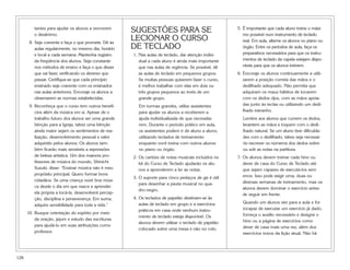 tantes para ajudar os alunos a vencerem
o desânimo.
8. Seja coerente e faça o que promete. Dê as
aulas regularmente, no mesmo dia, horário
e local a cada semana. Mantenha registro
da freqüência dos alunos. Seja constante
nos métodos de ensino e faça o que disser
que vai fazer, verificando os deveres que
passar. Certifique-se que cada princípio
ensinado seja coerente com os ensinados
nas aulas anteriores. Encoraje os alunos a
observarem as normas estabelecidas.
9. Reconheça que o curso tem outros benefí-
cios além da música em si. Apesar de o
trabalho futuro dos alunos ser uma grande
bênção para a Igreja, talvez uma bênção
ainda maior sejam os sentimentos de rea-
lização, desenvolvimento pessoal e valor
adquirido pelos alunos. Os alunos tam-
bém ficarão mais sensíveis a expressões
de beleza artística. Um dos maiores pro-
fessores de música do mundo, Shinichi
Suzuki, disse: “Ensinar música não é meu
propósito principal. Quero formar bons
cidadãos. Se uma criança ouvir boa músi-
ca desde o dia em que nasce e aprender
ela própria a tocá-la, desenvolverá percep-
ção, disciplina e perseverança. Em suma,
adquire sensibilidade para toda a vida.”
10. Busque orientação do espírito por meio
da oração, jejum e estudo das escrituras
para ajudá-lo em suas atribuições como
professor.
SUGESTÕES PARA SE
LECIONAR O CURSO
DE TECLADO
1. Nas aulas de teclado, dar atenção indivi-
dual a cada aluno é ainda mais importante
que nas aulas de regência. Se possível, dê
as aulas de teclado em pequenos grupos.
Se muitas pessoas quiserem fazer o curso,
é melhor trabalhar com elas em dois ou
três grupos pequenos ao invés de um
grande grupo.
Em turmas grandes, utilize assistentes
para ajudar os alunos a receberem a
ajuda individualizada de que necessita-
rem. Durante o período prático em aula,
os assistentes podem ir de aluno a aluno,
utilizando teclados de treinamento
enquanto você treina com outros alunos
no piano ou órgão.
2. Os cartões de notas musicais incluídos no
kit do Curso de Teclado ajudarão os alu-
nos a aprenderem a ler as notas.
3. O suporte para cinco pedaços de giz é útil
para desenhar a pauta musical no qua-
dro-negro.
4. Os teclados de papelão destinam-se às
aulas de teclado em grupo e a exercícios
práticos em casa onde nenhum instru-
mento de teclado esteja disponível. Os
alunos devem utilizar o teclado de papelão
colocado sobre uma mesa e não no colo.
5. É importante que cada aluno treine o máxi-
mo possível num instrumento de teclado
real. Em aula, alterne os alunos no piano ou
órgão. Entre os períodos de aula, faça os
preparativos necessários para que os instru-
mentos de teclado da capela estejam dispo-
níveis para que os alunos treinem.
6. Encoraje os alunos continuamente a utili-
zarem a posição correta das mãos e o
dedilhado adequado. Não permita que
adquiram os maus hábitos de tocarem
com os dedos rijos, com as mãos apoia-
das junto às teclas ou utilizando um dedi-
lhado estranho.
Lembre aos alunos que curvem os dedos,
levantem as mãos e toquem com o dedi-
lhado natural. Se um aluno tiver dificulda-
des com o dedilhado, talvez seja necessá-
rio escrever os números dos dedos sobre
ou sob as notas na partitura.
7. Os alunos devem treinar cada hino ou
dever de casa do Curso de Teclado até
que sejam capazes de executá-los sem
erros. Isso pode exigir uma, duas ou
diversas semanas de treinamento, mas os
alunos devem dominar o exercício antes
de seguir em frente.
Quando um alunos vier para a aula e for
incapaz de executar um exercício já dado,
forneça o auxílio necessário e designe o
hino ou a página de exercícios como
dever de casa mais uma vez, além dos
exercícios novos da lição atual. Não há
126
 