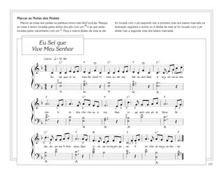 137
Marcar as Notas dos Pedais
Marcar as notas dos pedais na partitura torna mais fácil tocá-las. Marque
as notas a serem tocadas pelos dedos dos pés com um ^ e as que serão
tocadas pelos calcanhares com um o. Faça a marca abaixo da nota se ela
for tocada com o pé esquerdo (ver a primeira nota dos baixos marcada na
ilustração seguinte) e acima ou à direita da nota se for tocada com o pé
direito (ver a segunda nota dos baixos marcada).
Eu Sei que
Vive Meu Senhor
&
b 4
4 œ œ œ œ œ œ œ œ œ œ œ œ œ œ œ œ œ œ œ œ . œ
j
œ œ œ œ
Eu sei que vi - ve meu Se - nhor! O meu su - bli - me Sal - va - dor! Que vi - ve e rei-na so-bre
? b
4
4 Œ
ww ˙ ..˙ Œ
w
w ˙ ..˙ Œ
˙ .
.˙ Œ
ß
Í
^
^ ^
^ ^
2
5
2 3 4 5
U U
uu
˘
Calmo = 72–84q
&
b ˙ . œ œ œ . œ
j œ œ œ œ ˙ . œ œ œ . œ
j
œ œ œ œ ˙ . œ œ
nós A to - dos cha - ma su - a voz. Que ro - ga sem - pre an - te Deus Ve -
? b
˙ ..˙ Œ
˙˙ ˙
˙ ˙ ..˙ Œ
˙
˙
˙ ˙ ..˙ Œ
ß
Í ^
^ ^ ^
^
^
1 1 14 2 2 2
2
5
5
C7 C7
C7C7
C7 C7 C7
C F F
FFF
F F
Bf
& b œ . œ
j
œ œ œ œ ˙ . œ œ œ . œ
j
œ œ œ œ ˙ œ œ œ œ . œ
j œ œ œ œ ˙ .
lan - do pe-los fi-lhos seus; Que vi - ve pa-ra me am-pa - rar E mi - nha al-ma a-ca-len - tar.
? b
˙
˙
˙ ˙ ..˙ Œ
˙˙ ˙ ˙ .
Œ
˙ ˙
˙
˙ ..˙
ß
Í ^
^
^^^
^
o
5 52 3 3 3
^
˘˘
 