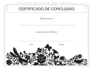Certificamos que
concluiu o Curso de Teclado
Data Professor
CERTIFICADO DE CONCLUSÃO
C U R S O B Á S I C O D E M Ú S I C A
 