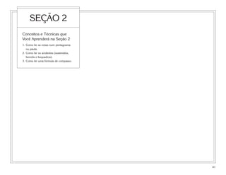 41
SEÇÃO 2
Conceitos e Técnicas que
Você Aprenderá na Seção 2
1. Como ler as notas num pentagrama
ou pauta.
2. Como ler os acidentes (sustenidos,
bemóis e bequadros).
3. Como ler uma fórmula de compasso.
 