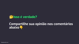 🤔Isso é verdade?
Compartilhe sua opinião nos comentários
abaixo👇
devaprender.com
 