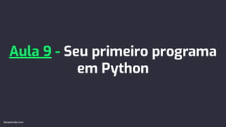 Aula 9 - Seu primeiro programa
em Python
devaprender.com
devaprender.com
 