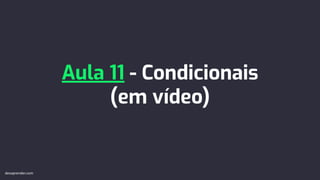 Aula 11 - Condicionais
(em vídeo)
devaprender.com
 