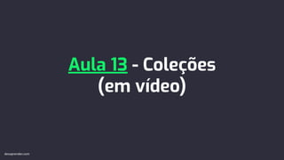 Aula 13 - Coleções
(em vídeo)
devaprender.com
 