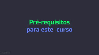 Pré-requisitos
para este curso
devaprender.com
 