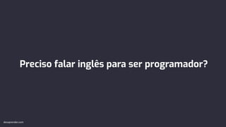 Preciso falar inglês para ser programador?
devaprender.com
 