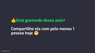 👍Está gostando dessa aula?
Compartilhe ela com pelo menos 1
pessoa hoje 😁
devaprender.com
 