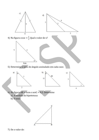 4) Na figura . Qual o valor de x? 
5) Determine o seno do ângulo assinalado em cada caso: 
6) Na figura AB = 6cm e senC = 0,2. Determine 
a) A medida da hipotenusa 
b) O senA 
7) De o valor de:  