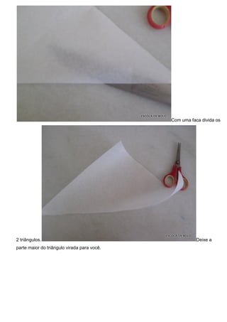 Com uma faca divida os
2 triângulos. Deixe a
parte maior do triângulo virada para você.
 