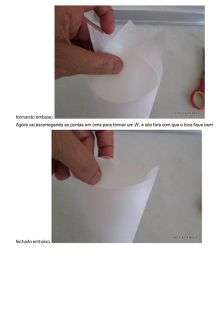 formando embaixo.
Agora vai escorregando as pontas em cima para formar um W, e isto fará com que o bico fique bem
fechado embaixo.
 