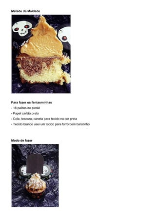 Metade da Maldade
Para fazer os fantasminhas
- 16 palitos de picolé
- Papel cartão preto
- Cola, tesoura, caneta para tecido na cor preta
- Tecido branco usei um tecido para forro bem baratinho
Modo de fazer
 