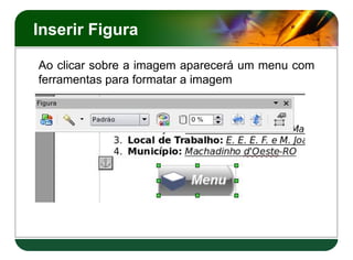 Inserir Figura

Ao clicar sobre a imagem aparecerá um menu com
ferramentas para formatar a imagem
 
