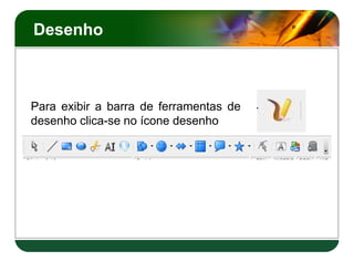 Desenho



Para exibir a barra de ferramentas de
desenho clica-se no ícone desenho
 