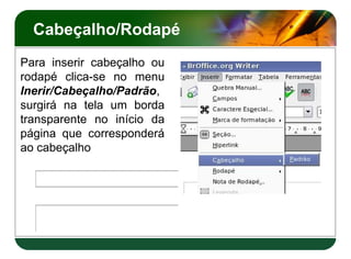 Cabeçalho/Rodapé
Para inserir cabeçalho ou
rodapé clica-se no menu
Inerir/Cabeçalho/Padrão,
surgirá na tela um borda
transparente no início da
página que corresponderá
ao cabeçalho
 