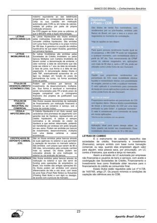 BANCO DO BRASIL – Conhecimentos Bancários
Apostila Brasil Cultural
23
máximo equivalente ao das bebêntures
empenhadas no correspondente sistema do
Cetip ou sua custódia em instituição
autorizada pela CVM ou em bolsa de valores,
vedada tal prática por parte da própria
instituição emissora
As CPD pagam ao titular juros ou prêmios, já
que o BACEN veda a dupla remuneração.
LETRAS
HIPOTECÁRIAS (LH)
As Letras Hipotecárias são títulos emitidos
pelas instituições financeiras autorizadas a
conceder créditos hipotecário. São emitidas
com juros fixos e flutuantes e no prazo mínimo
de 180 dias. A garantia é a caução de créditos
hipotecários de que sejam titulares, garantidos
por primeira hipoteca.
LETRAS
IMOBILIÁRIAS (LI)
As Letras Imobiliárias são emitidas pelas
Sociedades de Crédito Imobiliário ou pelos
bancos Múltiplos com Carteira Imobiliária de
devem conter: a denominação de emitente; o
valor nominal; a data de vencimento que não
pode ser inferior a 1 ano da data da emissão;
a taxa de juros, sua forma e a data de seu
pagamento. A remuneração destes títulos é
pela TBF, eventualmente acrescidos de um
ágio ou deságio em função do prazo de
permanência na conta, na forma acordada
entre as partes.
TÍTULOS DE
DESENVOLVIMENTO
ECONÔMICO (TDE)
Podem ser emitidos por bancos de
investimento, de desenvolvimento, múltiplos,
etc. Sua forma é escritural e nominativa,
sendo remunerados pela TR e tendo prazo de
resgate compatível com o cronograma
financeiro dos projetos de justificarem sua
emissão.
TÍTULOS DE
CRÉDITO
INDUSTRIAL OU
COMERCIAL
São títulos causais decorrentes da realização
de financiamento por instituição financeira à
industria ou ao comércio e serviço, sob a
forma de contrato mútuo.
CÉDULA
HIPOTECÁRIA (CH)
A Cédula Hipotecária é um título causal, que
caracteriza uma promessa de pagamento com
garantia real de hipoteca, representando um
crédito hipotecário. A cédula é sempre
nominativa e de emissão do credor da
hipoteca a que estiver relacionada, podendo
ser transferida por endosso em preto lançado
em seu verso. Podem ser emitidas por bancos
de investimento, desenvolvimento, múltiplos
com uma destas carteiras e caixas
econômicas.
CERTIFICADOS DE
DEPÓSITO CAMBIAL
(CD)
São os títulos emitidos pelos bancos através
de suas agências no exterior e que permitem
a captação de recursos no mercado externo.
São emitidos com prazos que variam de 90 a
360 dias, remunerados pela correção cambial
mais ou spread. Os títulos podem ser
colocados através de uma instituição no
exterior ou via sindicato de bancos.
BÔNUS/EUROBÔNUS São títulos emitidos pelos bancos através de
instituição no exterior e que vão servir de
funding para operações de empréstimo no
Brasil, nos moldes das antigas operações 63.
Os títulos podem ser emitidos com prazos
diferenciados de três a oito anos, com taxas
de juros fixas (Fixed Rate Notes) ou flutuantes
(Floating Rate Note) e com ágio ou deságio,
de acordo com a procura de mercado.
LETRAS DE CAMBIO
É o instrumento de captação especifico das
sociedades de crédito, financiamento e investimento
(financeira), sempre emitido com base numa transação
comercial, ou seja, quando elas emprestam algum valor
para alguém, essa pessoa saca, por procuração, um LC
contra a financeira, que aceita e lança no mercado.
Assim a emissão de LC autorizada por empresas
não financeiras e usuários de bens e serviços, com aceite e
coobrigação das Sociedades de Crédito, Financiamento e
Investimento teve como finalidade obter recursos para o
financiamento do crédito ao consumidor final.
Esses títulos estão regulados pela Lei nº 4.728,
de 14/07/65, artigo 27. Os prazos mínimos e condições de
captação são idênticos aos do CDB.
 