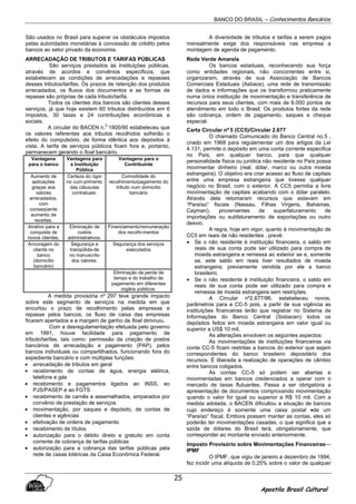 BANCO DO BRASIL – Conhecimentos Bancários
Apostila Brasil Cultural
25
São usados no Brasil para superar os obstáculos impostos
pelas autoridades monetárias à concessão de crédito pelos
bancos ao setor privado da economia.
ARRECADAÇÃO DE TRIBUTOS E TARIFAS PÚBLICAS
São serviços prestados às instituições públicas,
através de acordos e convênios específicos, que
estabelecem as condições de arrecadações e repasses
desses tributos/tarifas. Os prazos de retenção dos produtos
arrecadados, os fluxos dos documentos e as formas de
repasse são próprias de cada tributo/tarifa.
Todos os clientes dos bancos são clientes desses
serviços, já que hoje existem 60 tributos distribuídos em 6
impostos, 30 taxas e 24 contribuições econômicas e
sociais.
A circular do BACEN n.
0
1805/90 estabeleceu que
os valores referentes aos tributos recolhidos sofrerão o
efeito do compulsório, de forma idêntica aos depósitos à
vista. A tarifa de serviços públicos ficam fora e, portanto,
permanecem gerando o fioat bancário.
Vantagens
para o banco
Vantagens para
a Instituição
Pública
Vantagens para o
Contribuinte
Aumento de
aplicações
graças aos
valores
arrecadados,
com
conseqüente
aumento de
receitas.
Certeza do rigor
no cum-primento
das cláusulas
contratuais.
Comodidade do
recolhimento/pagamento do
tributo num domicílio
bancário
Atrativo para a
conquista de
novos clientes.
Eliminação de
custos
administrativos.
Financiamento/remuneração
dos recolhi-mentos
Ancoragem do
cliente no
banco
(domicílio
bancário)
Segurança e
tranqüilida-de
no manuscrito
dos valores.
Segurança dos serviços
executados
Eliminação da perda de
tempo e do trabalho de
pagamento em diferentes
órgãos públicos.
A medida provisória nº 297 teve grande impacto
sobre este segmento de serviços na medida em que
encurtou o prazo de recolhimento pelas empresas e
repasse pelos bancos, os fluxo de caixa das empresas
ficaram apertados e a margem de ganho de float diminuiu.
Com a desregulamentação efetuada pelo governo
em 1991, houve facilidade para pagamento de
tributo/tarifas, tais como: permissão da criação de postos
bancários de arrecadação e pagamento (PAP), pelos
bancos individuais ou compartilhados, funcionando fora do
expediente bancário e com múltiplas funções:
• arrecadação de tributos em geral
• recebimento de contas de água, energia elétrica,
telefone e gás
• recebimento e pagamentos ligados ao INSS, ao
PJS/PASEP e ao FGTS
• recebimento de carnês e assemelhados, amparados por
convênio de prestação de serviços
• movimentação, por saques e depósito, de contas de
clientes e agências
• efetivação de ordens de pagamento
• recebimento de títulos
• autorização para o débito direto e gratuito em conta
corrente de cobrança de tarifas públicas
• autorização para a cobrança das tarifas públicas pela
rede de casas lotéricas da Caixa Econômica Federal.
A diversidade de tributos e tarifas a serem pagos
mensalmente exige dos responsáveis nas empresa a
montagem de agenda de pagamento.
Rede Verde Amarela
Os bancos estaduais, reconhecendo sua força
como entidades regionais, não concorrentes entre si,
organizaram, através de sua Associação de Bancos
Comerciais Estaduais (Asbace), uma rede de transmissão
de dados e informações que os transformou praticamente
numa única instituição de movimentação e transferência de
recursos para seus clientes, com mais de 6.000 pontos de
atendimento em todo o Brasil. Os produtos fortes da rede
são cobrança, ordem de pagamento, saques e cheque
especial.
Carta Circular nº 5 (CC5)/Circular 2.677
O chamado Comunicado do Banco Central no.5 ,
criado em 1968 para regulamentar um dos artigos da Lei
4.131, permite o depósito em uma conta corrente especifica
no País, em qualquer banco, para que qualquer
personalidade física ou jurídica não residente no País possa
movimentar dinheiro (real, dólar, marco ou outra moeda
estrangeira). O objetivo era criar acesso ao fluxo de capitais
entre uma empresa estrangeira que tivesse qualquer
negócio no Brasil, com o exterior. A CC5 permitia a livre
movimentação de capitais acabando com o dólar paralelo.
Através dela retomaram recursos que estavam em
“Paraíso” fiscais (Nassau, Filhas Virgens, Bahamas,
Cayman), provenientes de superfaturamento de
importações ou subfaturamento de exportações ou outro
desvio.
A regra, hoje em vigor, quanto à movimentação de
CC5 em reais de não residentes , prevê:
• Se o não residente é instituição financeira, o saldo em
reais de sua conta pode ser utilizado para compra de
moeda estrangeira e remessa ao exterior se e, somente
se, este saldo em reais tiver resultados de moeda
estrangeira; previamente vendida por ele a banco
brasileiro;
• Se o não residente é instituição financeira, o saldo em
reais de sua conta pode ser utilizado para compra e
remessa de moeda estrangeira sem restrições.
A Circular nº2.677/96, estabeleceu novos,
parâmetros para a CC-5 pois, a partir de sua vigência as
instituições financeiras terão que registrar no Sistema de
Informações do Banco Central (Sisbacen) todos os
depósitos feitos em moeda estrangeira em valor igual ou
superior a US$ 10 mil.
As alterações envolvem os seguintes aspectos:
As movimentações de instituições financeiras via
conta CC-5 ficam restritas a bancos do exterior que sejam
correspondentes do banco brasileiro depositário dos
recursos. É liberada a realização de operações de câmbio
entre bancos coligados.
As contas CC-5 só podem ser abertas e
movimentadas em bancos credenciados a operar com o
mercado de taxas flutuantes. Passa a ser obrigatória a
apresentação de documentos comprovando movimentação
quando o valor for igual ou superior a R$ 10 mil. Com a
medida adotada, o BACEN dificultou a situação de bancos
cujo endereço é somente uma caixa postal •de um
“Paraíso” fiscal. Embora possam manter as contas, eles só
poderão ter movimentações casadas, o que significa que a
saída de dólares do Brasil terá, obrigatoriamente, que
corresponder ao montante enviado anteriormente.
Imposto Provisório sobre Movimentações Financeiras—
IPMF
O IPMF, que vigiu de janeiro a dezembro de 1994,
fez incidir uma alíquota de 0,25% sobre o valor de qualquer
 
