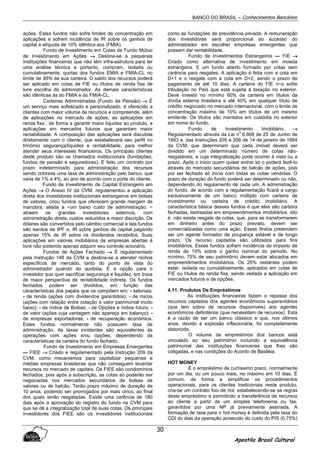 BANCO DO BRASIL – Conhecimentos Bancários
Apostila Brasil Cultural
30
ações. Estes fundos não sofre limites de concentração em
aplicações e sofrem incidência de IR sobre os ganhos de
capital a alíquota de 10% idêntica aos (FMIA).
Fundo de Investimento em Cotas de Fundo Mútuo
de Investimento em Ações →→→→ Destina-se a pequenas
instituições financeiras que não têm infra-estrutura para ter
uma análise técnica e portanto, compram, ísolada ou
cumulativamente, quotas dos fundos EMIA e FMIA-CL no
limite de 95% de sua carteira. O saldo dos recursos poderá
ser aplicado em cotas de FIE ou títulos de renda fixa de
livre escolha do administrador. As demais características
são idênticas às do FMIA e do FMIA-CL.
Carteiras Administradas (Fundo de Pensão) →→→→ É
um serviço mais sofisticado e personalizado, é oferecido a
clientes com maior volume de recursos e compreende, além
de aplicações no mercado de ações, as aplicações em
renda fixa , de forma a garantir maior liquidez ao produto, e
aplicações em mercados futuros que garantam maior
rentabilidade. A composição das aplicações será discutida
diretamente com o cliente, que estabelecerá seu perfil no
trinômio segurança/liquidez e rentabilidade, para melhor
atender seus interesses financeiros. Os principais clientes
deste produto são os chamados institucionais (fundações,
fundos de pensão e seguradoras). E feito um contrato por
prazo indeterminado para administração dos recursos
sendo cobrada uma taxa de administração pelo banco, que
varia de 1% a 4%, ao ano de acordo com o porte do cliente.
Fundo de Investimento de Capital Estrangeiro em
Ações →→→→ O Anexo IV da CVM, regulamentou a aplicação
direta dos investidores institucionais estrangeiros em bolsas
de valores, criou fundos que oferecem grande margem de
manobra, aliada a ~um baixo custo de administração, ~
atraem os grandes investidores externos, com
administração direta, custos reduzidos e maior discrição. Os
dólares são convertidos pelo câmbio comercial e tais fundos
são isentos de IPF e, IR sobre ganhos de capital pagando
apenas 15% de IR sobre os dividendos recebidos. Suas
aplicações em valores mobiliários de empresas abertas é
livre não podendo apenas adquirir seu controle acionário.
Fundos de Ações Fechado →→→→ É regulamentado
pela Instrução 148 da CVM e destina-se a atender nichos
específicos de mercado, tanto do ponto de vista do
administrador quando do quotista. E a opção para o
investidor que quer sacrificar segurança e liquidez, em troca
de maior perspectiva de rentabilidade indireta. Os fundos
fechados podem ser divididos, em função das
características dos papéis que os compõem em: - setoriais;
- de renda (ações com dividendos garantidos); - de micos
(ações com relação entre cotação e valor patrimonial muito
baixo); - de índice de Bolsas; - de Opções e índice futuro; -
de valor (ações cuja vantagem não apareça em balanço); -
de empresas exportadoras; - de recuperação econômica.
Estes fundos normalmente não possuem taxa de
administração. As taxas incidentes são equivalentes às
operações com ações e/ou opções, dependendo da
características da carteira do fundo fechado.
Fundo de Investimento em Empresas Emergentes
— FIEE →→→→ Criado e regulamentado pela Instrução 209 da
CVM, como mecanismos para capitalizar pequenas e
médias empresas brasileiras que não conseguem levantar
recursos no mercado de capitais. Os FIEE são condomínios
fechados, pois após a subscrição, as cotas só poderão ser
negociadas nos mercados secundários de bolsas de
valores ou de balcão. Terão prazo máximo de duração de
10 anos, podendo ser prorrogados por mais cinco, ao final
dos quais serão resgatadas. Existe uma carência de 180
dias após a aprovação do registro do fundo na CVM para
que se dê a integralização total de suas cotas. Os principais
investidores dos FIEE são os investidores institucionais
como as fundações de previdência privada. A remuneração
dos investidores será proporcional ao sucesso do
administrador em escolher empresas emergentes que
possam dar rentabilidade.
Fundo de Investimentos Estrangeiros — FIE →→→→
Criado como alternativa de investimento em moeda
estrangeira. E um fundo aberto formado por cotas sem
carência para resgates. A aplicação é feita com a cota em
D+1 e o resgate com a cota em D+2, sendo o prazo de
pagamento de até 10 dias. A carteira do FIE n~o sofre
tributação no País que está sujeita à taxação no exterior.
Deve investir no mínimo 60% da carteira em títulos da
dívida externa brasileira e até 40% em qualquer título de
crédito negociado no mercado internacional, com o limite de
concentração máximo de 10% em títulos de um mesmo
emitente. Os títulos são mantidos em custódia no exterior
em nome do fundo.
Fundo de Investimento Imobiliário →→→→
Regulamentado através da Lei n
0
6.668 de 25 de Junho de
1993 e, das Instruções 205 e 206 de 14 de janeiro de 1994
da CVM, que determinam que cada imóvel deverá ser
dividido em um determinado número de cotas não-
resgatáveis, e cuja integralização pode ocorrer à vista ou a
prazo. Após o inicio quem quiser entrar só o poderá fazê-lo
através do mercado secundários de balcão de ações, pois
por ser fechado só inicia com todas as cotas vendidas. O
prazo de duração do fundo poderá ser determinado ou não,
dependendo do regulamento de cada um. A administração
do fundo, de acordo com a regulamentação ficará a cargo
exclusivamente de um banco múltiplo com carteira de
investimento ou carteira de crédito imobiliário. A
característica básica desses fundos é que eles são carteira
fechadas, lastreadas em empreendimentos imobiliários, isto
é, não existe resgate de cotas, que, para se transformarem
em dinheiro antes do prazo previsto, devem ser
comercializadas como uma ação. Esses findos pretendem
ser um agente formador de poupança estável e de longo
prazo. Os recurso captados são utilizados para fins
imobiliários. Esses fundos sofrem incidência de imposto de
renda de 10% sobre o ganho nominal do período. No
mínimo, 75% de seu patrimônio devem estar alocados em
empreendimentos imobiliários. Os 25% restantes podem
estar, isolada ou cumulativamente, aplicados em cotas de
FIE ou títulos de renda fixa, sendo vedada a aplicação em
mercados futuros e de opções.
4.11. Produtos De Empréstimos
As instituições financeiras fazem o repasse dos
recursos captados dos agentes econômicos superavitários
(que tem sobra de recursos disponíveis) aos agentes
econômicos deficitários (que necessitam de recursos). Esta
é a razão de ser um banco clássico e que, nos últimos
anos, devido à explosão inflacionária, foi completamente
distorcida.
O volume de empréstimos dos bancos está
vinculado ao seu patrimônio incluindo a equivalência
patrimonial das instituições financeiras que lhes são
coligadas, e nas condições do Acordo de Basiléia.
HOT MONEY
É o empréstimo de curtíssimo prazo, normalmente
por um dia, ou um pouco mais, no máximo em 10 dias. É
comum, de forma a simplificar os procedimentos
operacionais, para os clientes tradicionais neste produto,
cria-se um contrato fixo de hot, estabelecendo-se as regras
deste empréstimo e permitindo a transferência de recursos
ao cliente a partir de um simples telefonema ou fax,
garantidos por uma NP já previamente assinada. A
formação de taxa para o hot money é definida pela taxa do
CDI do dias da operação acrescido do custo do PIS (0,75%)
 