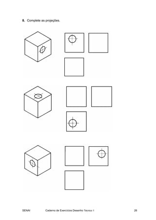 8. Complete as projeções.




SENAI          Caderno de Exercícios Desenho Técnico 1   26
 