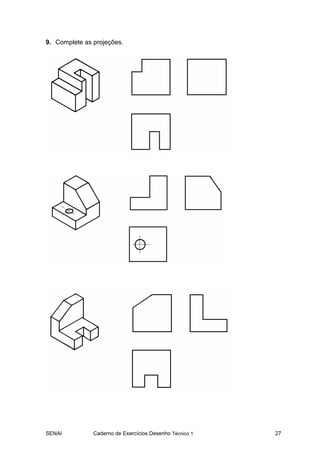 9. Complete as projeções.




SENAI          Caderno de Exercícios Desenho Técnico 1   27
 