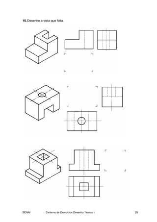 10. Desenhe a vista que falta.




SENAI           Caderno de Exercícios Desenho Técnico 1   28
 