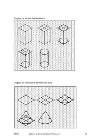 Traçado da perspectiva do cilindro




Traçado da perspectiva isométrica do cone




SENAI           Caderno de Exercícios Desenho Técnico 1   40
 