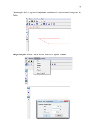 10
No exemplo abaixo, o ponto de origem do movimento é o da extremidade esquerda da
barra.

O operador pode utilizar a opção teclado para mover objetos também:

 