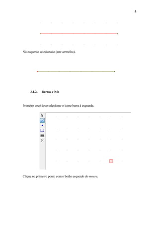 5

Nó esquerdo selecionado (em vermelho).

3.1.2.

Barras e Nós

Primeiro você deve selecionar o ícone barra à esquerda.

Clique no primeiro ponto com o botão esquerdo do mouse.

 