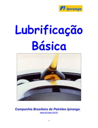 1
Lubrificação
Básica
Companhia Brasileira de Petróleo Ipiranga.
www.ipiranga.com.br
 