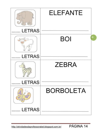 http://atividadesdaprofessorabel.blogspot.com.br/ PÁGINA 14
14
....... LETRAS
ELEFANTE
....... LETRAS
BOI
....... LETRAS
ZEBRA
....... LETRAS
BORBOLETA
 
