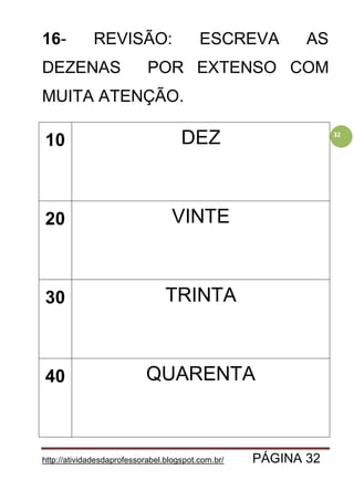 http://atividadesdaprofessorabel.blogspot.com.br/ PÁGINA 32
32
16- REVISÃO: ESCREVA AS
DEZENAS POR EXTENSO COM
MUITA ATENÇÃO.
10 DEZ
20 VINTE
30 TRINTA
40 QUARENTA
 