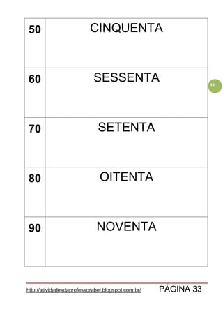http://atividadesdaprofessorabel.blogspot.com.br/ PÁGINA 33
33
50 CINQUENTA
60 SESSENTA
70 SETENTA
80 OITENTA
90 NOVENTA
 