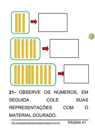 http://atividadesdaprofessorabel.blogspot.com.br/ PÁGINA 41
41
21- OBSERVE OS NÚMEROS, EM
SEGUIDA COLE SUAS
REPRESENTAÇÕES COM O
MATERIAL DOURADO.
 