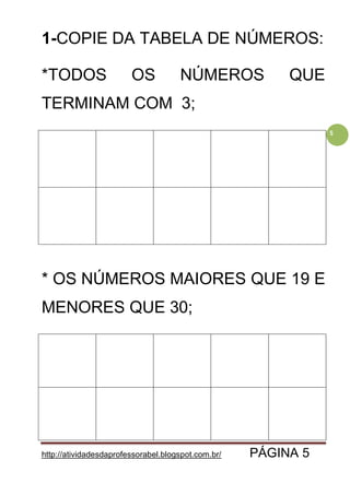 http://atividadesdaprofessorabel.blogspot.com.br/ PÁGINA 5
5
1-COPIE DA TABELA DE NÚMEROS:
*TODOS OS NÚMEROS QUE
TERMINAM COM 3;
* OS NÚMEROS MAIORES QUE 19 E
MENORES QUE 30;
 