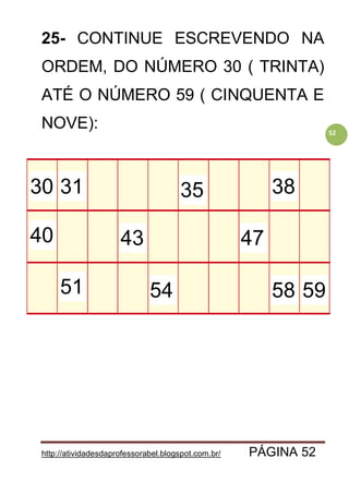 http://atividadesdaprofessorabel.blogspot.com.br/ PÁGINA 52
52
25- CONTINUE ESCREVENDO NA
ORDEM, DO NÚMERO 30 ( TRINTA)
ATÉ O NÚMERO 59 ( CINQUENTA E
NOVE):
30 31
43
38
40
35
5951 5854
47
 