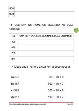 94
800
900
11- ESCREVA OS NÚMEROS SEGUNDO AS SUAS
ORDENS.
162 UMA CENTENA, SEIS DEZENAS E DUAS UNIDADES.
309
490
735
974
http://atividadesdaprofessorabel.blogspot.com.br/ Página 18
13
 