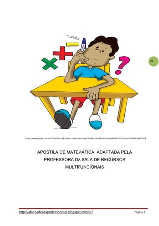 94
http://atividadesdaprofessorabel.blogspot.com.br/ Página 3
APOSTILA DE MATEMÁTICA ADAPTADA PELA
PROFESSORA DA SALA DE RECURSOS
MULTIFUNCIONAIS
https://www.google.com.br/url?sa=i&rct=j&q=&esrc=s&source=images&cd=&cad=rja&docid=imq6NakPx1lfCM&tbnid=5HI8jGE4hIk8TM:&
 