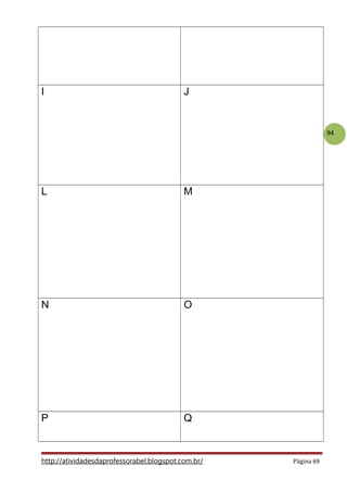 94
I J
L M
N O
P Q
http://atividadesdaprofessorabel.blogspot.com.br/ Página 69
 