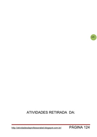 129
ATIVIDADES RETIRADA DA:
http://atividadesdaprofessorabel.blogspot.com.br/ PÁGINA 124
 