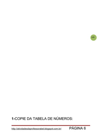 129
1-COPIE DA TABELA DE NÚMEROS:
http://atividadesdaprofessorabel.blogspot.com.br/ PÁGINA 6
 