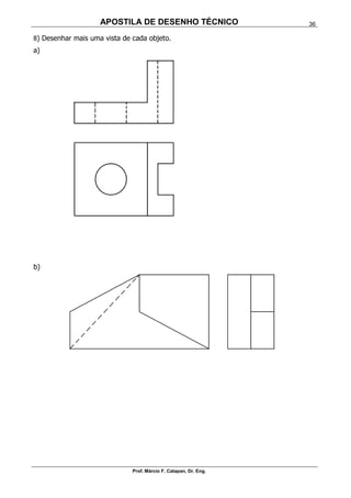 APOSTILA DE DESENHO TÉCNICO
Prof. Márcio F. Catapan, Dr. Eng.
36
8) Desenhar mais uma vista de cada objeto.
a)
b)
 