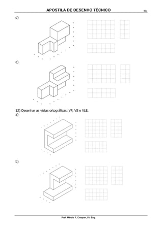 APOSTILA DE DESENHO TÉCNICO
Prof. Márcio F. Catapan, Dr. Eng.
39
d)
e)
12) Desenhar as vistas ortográficas: VF, VS e VLE.
a)
b)
 