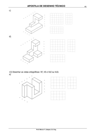 APOSTILA DE DESENHO TÉCNICO
Prof. Márcio F. Catapan, Dr. Eng.
40
c)
d)
13) Desenhar as vistas ortográficas: VF, VS e VLE ou VLD.
a)
 