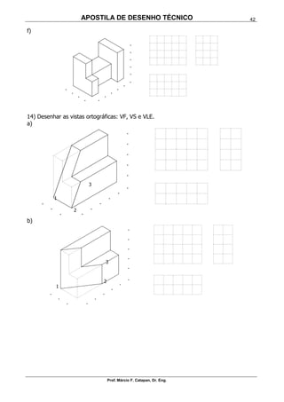 APOSTILA DE DESENHO TÉCNICO
Prof. Márcio F. Catapan, Dr. Eng.
42
f)
14) Desenhar as vistas ortográficas: VF, VS e VLE.
a)
b)
1
2
3
1
2
3
 