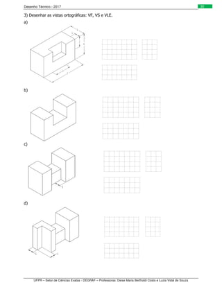 Desenho Técnico - 2017
UFPR – Setor de Ciências Exatas - DEGRAF – Professoras: Deise Maria Bertholdi Costa e Luzia Vidal de Souza
30
3) Desenhar as vistas ortográficas: VF, VS e VLE.
a)
b)
c)
d)
 