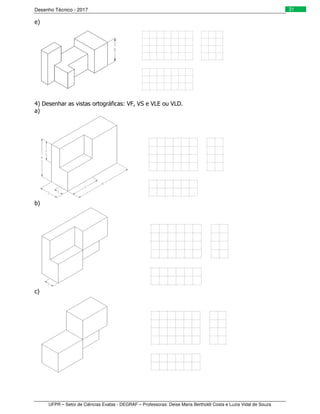 Desenho Técnico - 2017
UFPR – Setor de Ciências Exatas - DEGRAF – Professoras: Deise Maria Bertholdi Costa e Luzia Vidal de Souza
31
e)
4) Desenhar as vistas ortográficas: VF, VS e VLE ou VLD.
a)
b)
c)
 